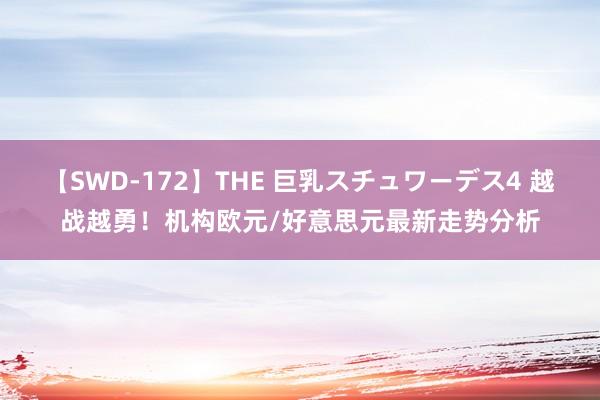 【SWD-172】THE 巨乳スチュワーデス4 越战越勇！机构欧元/好意思元最新走势分析