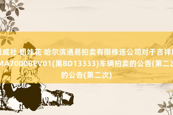 希威社 姐妹花 哈尔滨通易拍卖有限株连公司对于吉祥牌SMA7000BEV01(黑BD13333)车辆拍卖的公告(第二次)
