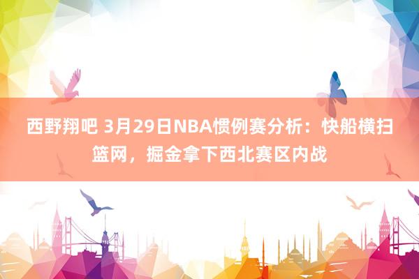 西野翔吧 3月29日NBA惯例赛分析：快船横扫篮网，掘金拿下西北赛区内战