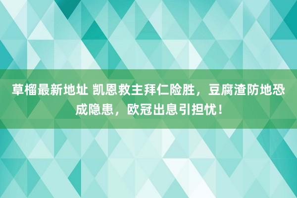 草榴最新地址 凯恩救主拜仁险胜，豆腐渣防地恐成隐患，欧冠出息引担忧！