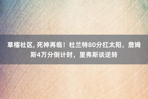 草榴社区, 死神再临！杜兰特80分扛太阳，詹姆斯4万分倒计时，里弗斯谈逆转