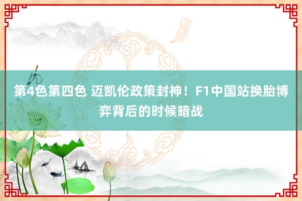 第4色第四色 迈凯伦政策封神！F1中国站换胎博弈背后的时候暗战