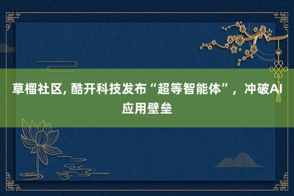 草榴社区, 酷开科技发布“超等智能体”，冲破AI应用壁垒