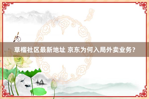 草榴社区最新地址 京东为何入局外卖业务？