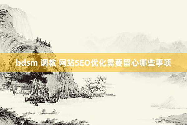 bdsm 调教 网站SEO优化需要留心哪些事项
