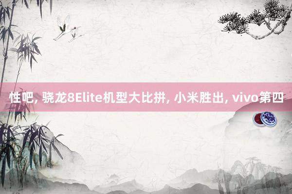 性吧, 骁龙8Elite机型大比拼, 小米胜出, vivo第四