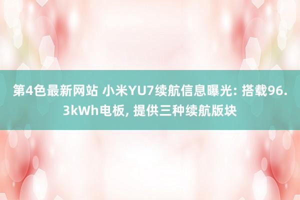第4色最新网站 小米YU7续航信息曝光: 搭载96.3kWh电板, 提供三种续航版块