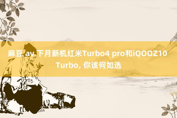 麻豆 av 下月新机红米Turbo4 pro和iQOOZ10 Turbo, 你该何如选