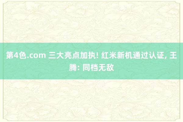 第4色.com 三大亮点加执! 红米新机通过认证, 王腾: 同档无敌