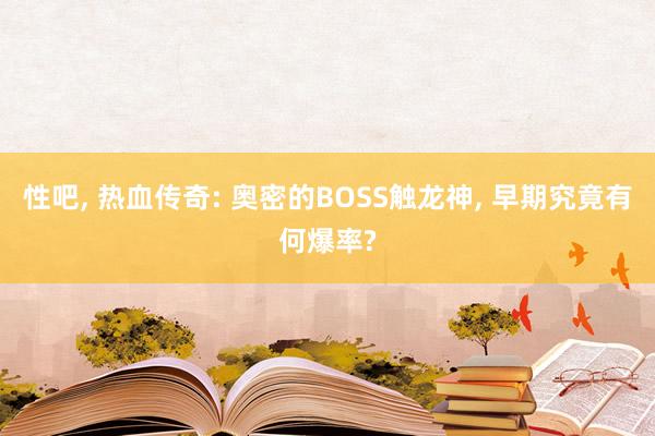 性吧, 热血传奇: 奥密的BOSS触龙神, 早期究竟有何爆率?
