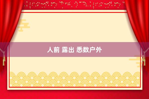 人前 露出 悉数户外