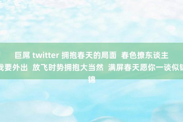 巨屌 twitter 拥抱春天的局面  春色撩东谈主我要外出  放飞时势拥抱大当然  满屏春天愿你一谈似锦
