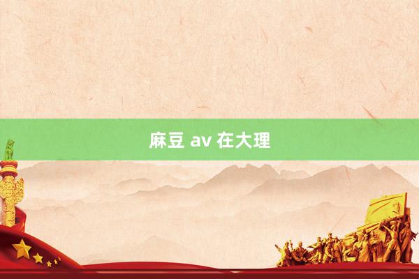 麻豆 av 在大理