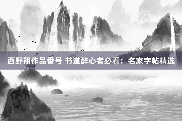 西野翔作品番号 书道醉心者必看:名家字帖精选