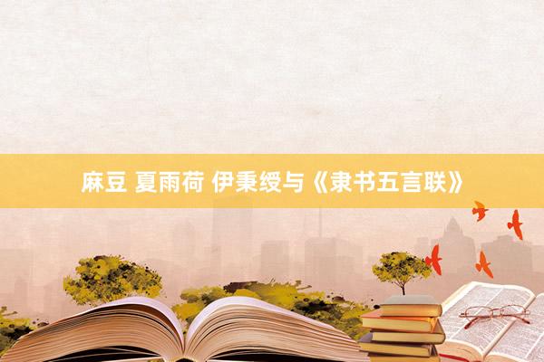 麻豆 夏雨荷 伊秉绶与《隶书五言联》
