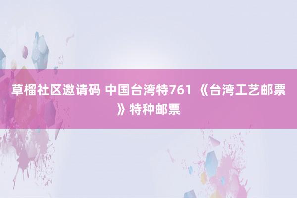 草榴社区邀请码 中国台湾特761 《台湾工艺邮票》特种邮票