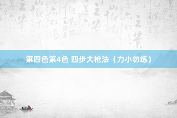 第四色第4色 四步大枪法（力小勿练）