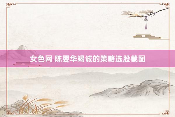 女色网 陈婴华竭诚的策略选股截图